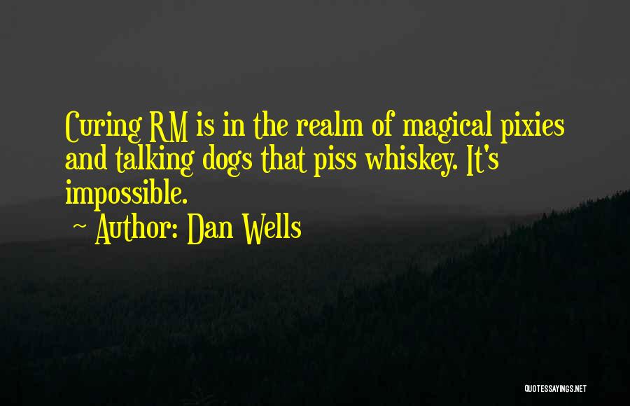 Dan Wells Quotes: Curing Rm Is In The Realm Of Magical Pixies And Talking Dogs That Piss Whiskey. It's Impossible.
