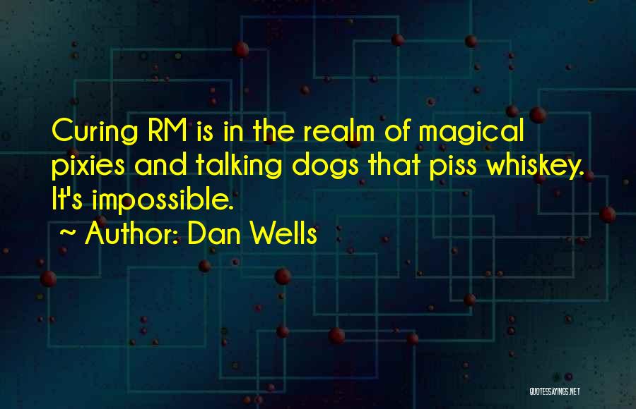 Dan Wells Quotes: Curing Rm Is In The Realm Of Magical Pixies And Talking Dogs That Piss Whiskey. It's Impossible.