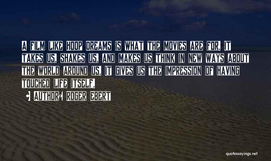 Roger Ebert Quotes: A Film Like Hoop Dreams Is What The Movies Are For. It Takes Us, Shakes Us, And Makes Us Think