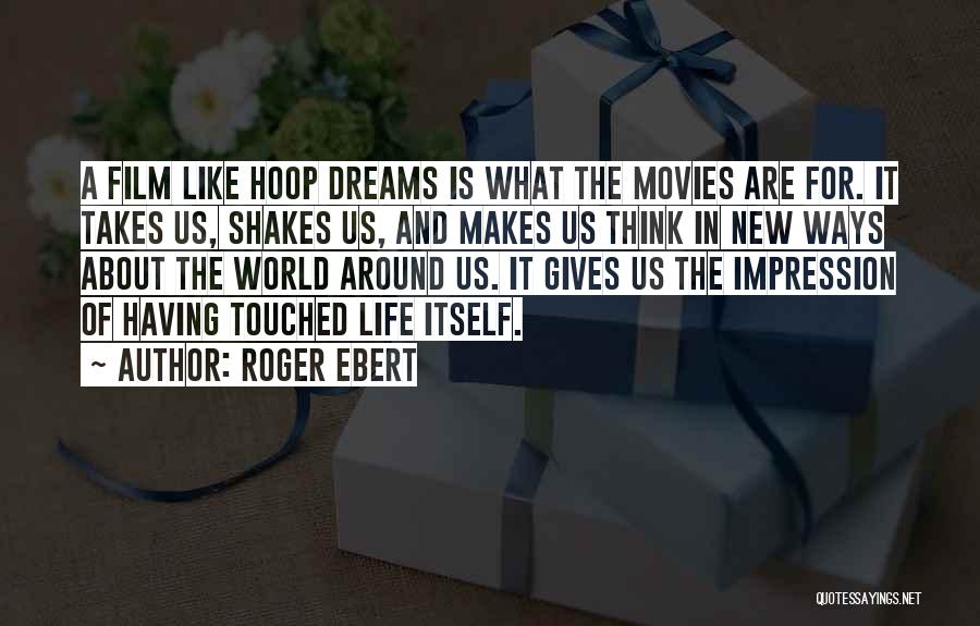 Roger Ebert Quotes: A Film Like Hoop Dreams Is What The Movies Are For. It Takes Us, Shakes Us, And Makes Us Think