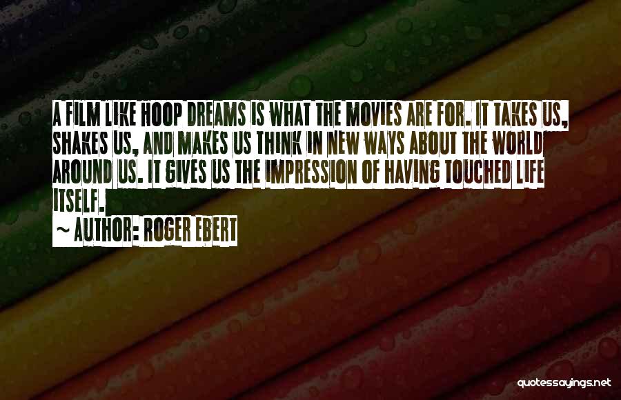 Roger Ebert Quotes: A Film Like Hoop Dreams Is What The Movies Are For. It Takes Us, Shakes Us, And Makes Us Think