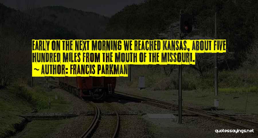 Francis Parkman Quotes: Early On The Next Morning We Reached Kansas, About Five Hundred Miles From The Mouth Of The Missouri.