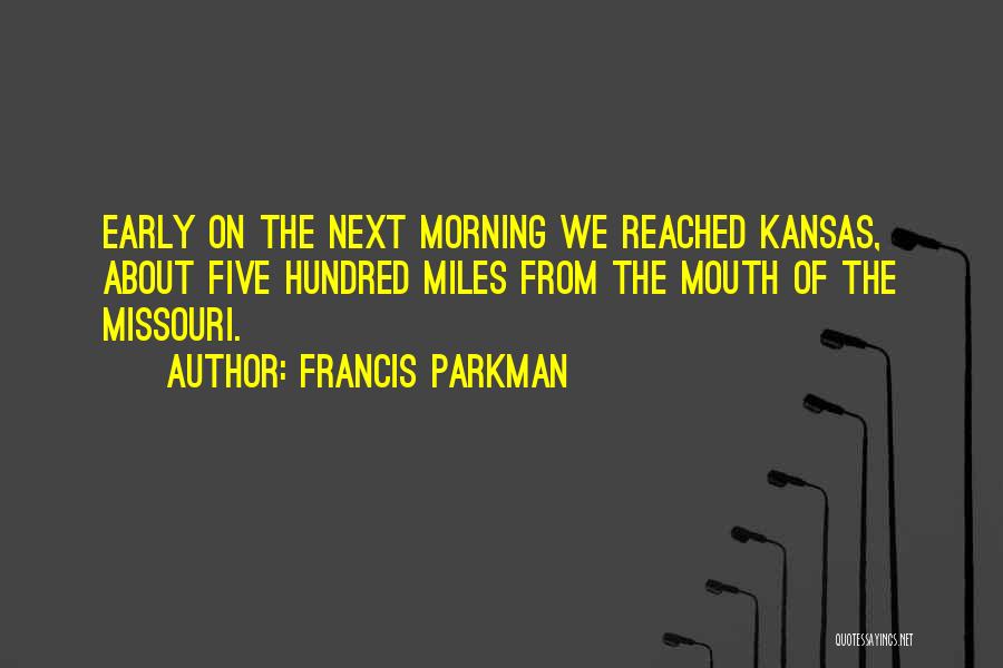 Francis Parkman Quotes: Early On The Next Morning We Reached Kansas, About Five Hundred Miles From The Mouth Of The Missouri.