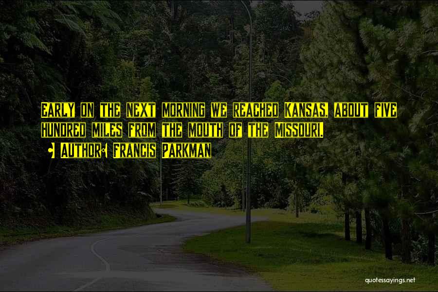 Francis Parkman Quotes: Early On The Next Morning We Reached Kansas, About Five Hundred Miles From The Mouth Of The Missouri.