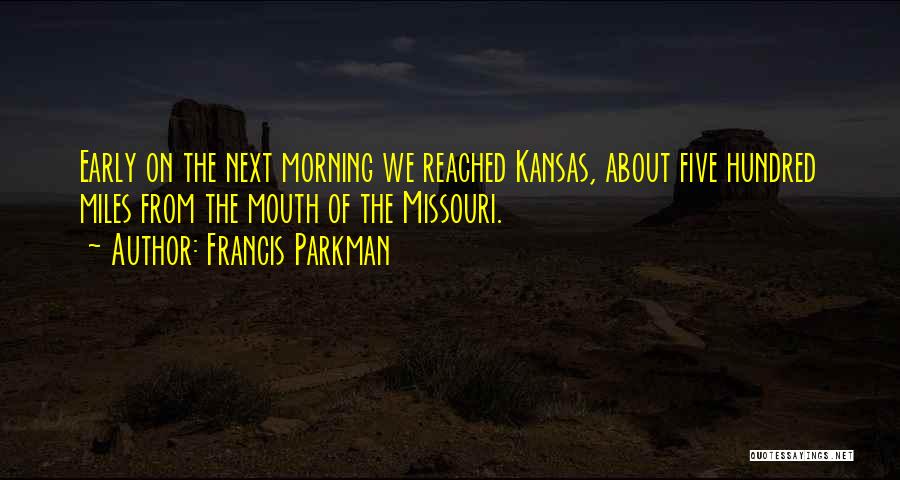 Francis Parkman Quotes: Early On The Next Morning We Reached Kansas, About Five Hundred Miles From The Mouth Of The Missouri.