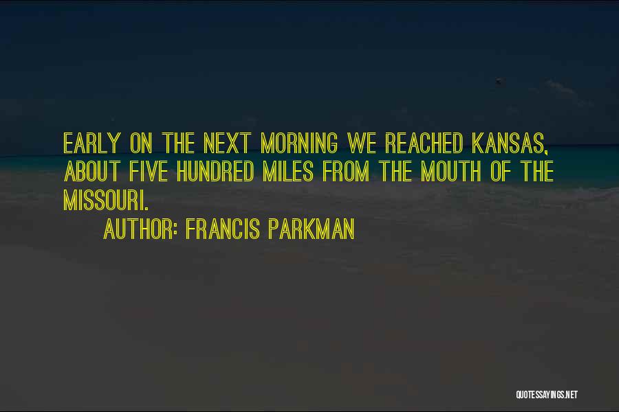 Francis Parkman Quotes: Early On The Next Morning We Reached Kansas, About Five Hundred Miles From The Mouth Of The Missouri.