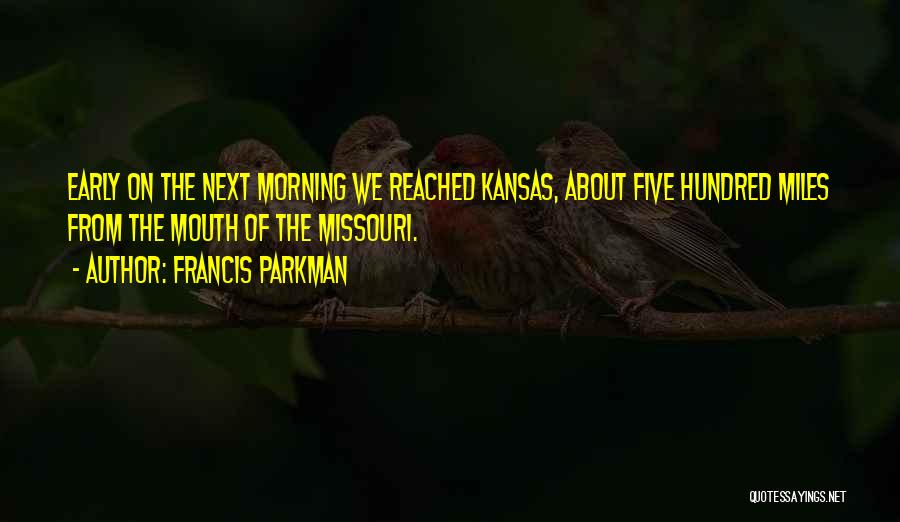 Francis Parkman Quotes: Early On The Next Morning We Reached Kansas, About Five Hundred Miles From The Mouth Of The Missouri.