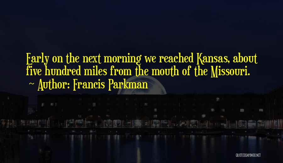 Francis Parkman Quotes: Early On The Next Morning We Reached Kansas, About Five Hundred Miles From The Mouth Of The Missouri.