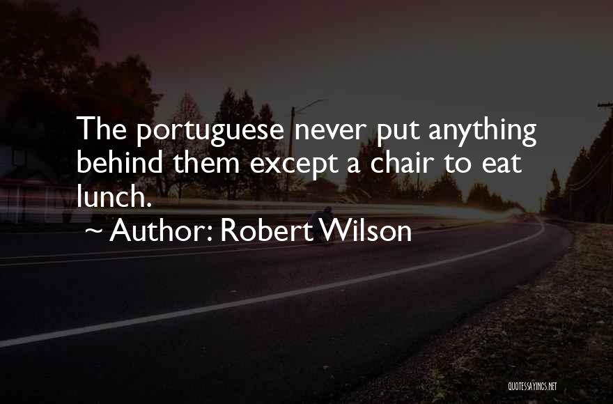 Robert Wilson Quotes: The Portuguese Never Put Anything Behind Them Except A Chair To Eat Lunch.