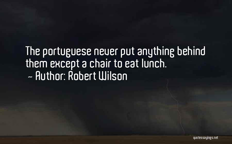 Robert Wilson Quotes: The Portuguese Never Put Anything Behind Them Except A Chair To Eat Lunch.