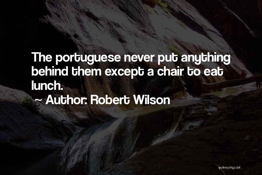 Robert Wilson Quotes: The Portuguese Never Put Anything Behind Them Except A Chair To Eat Lunch.