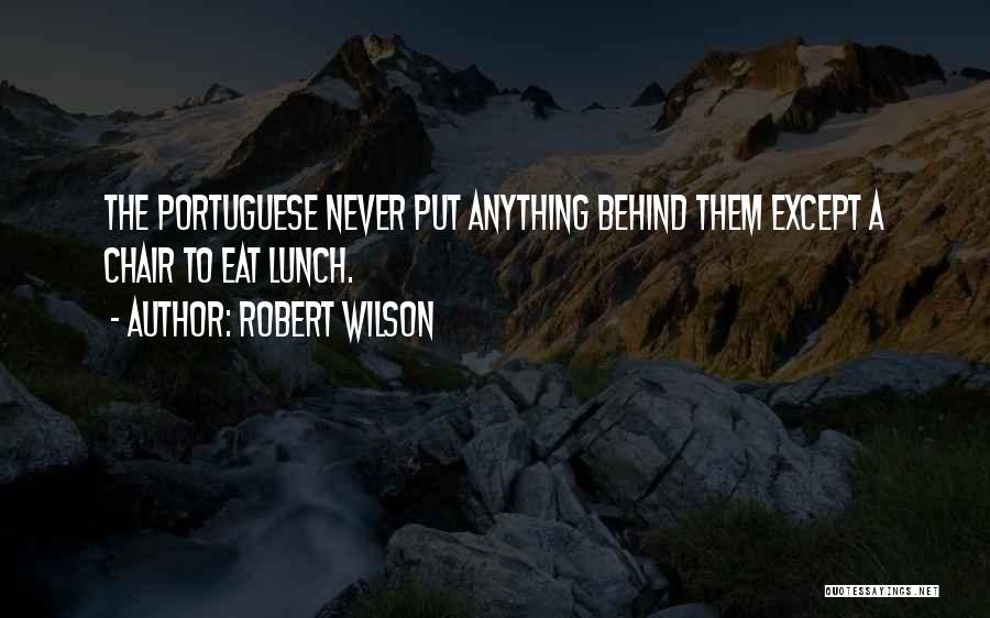 Robert Wilson Quotes: The Portuguese Never Put Anything Behind Them Except A Chair To Eat Lunch.