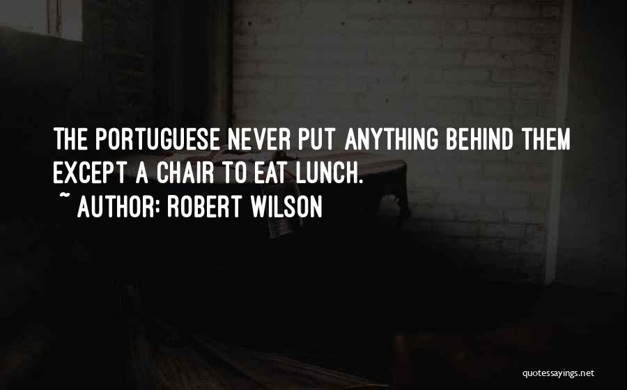 Robert Wilson Quotes: The Portuguese Never Put Anything Behind Them Except A Chair To Eat Lunch.