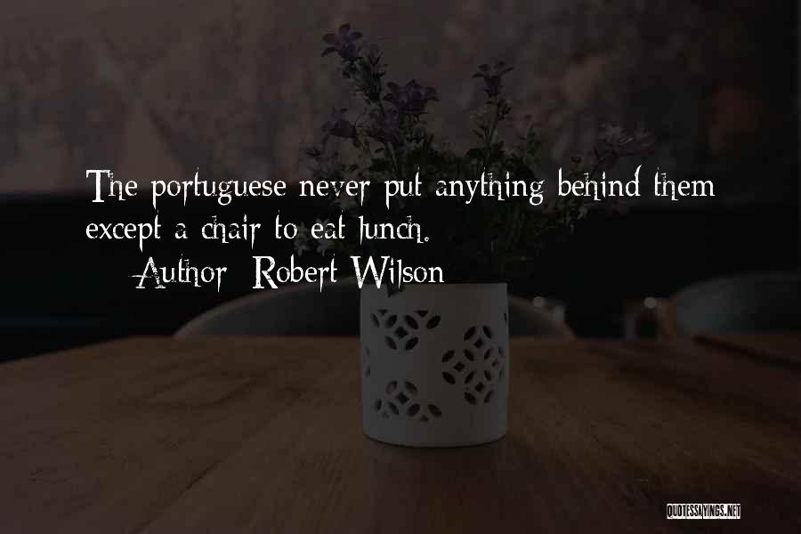 Robert Wilson Quotes: The Portuguese Never Put Anything Behind Them Except A Chair To Eat Lunch.