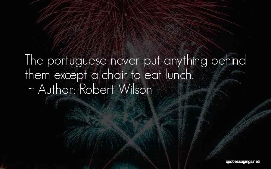 Robert Wilson Quotes: The Portuguese Never Put Anything Behind Them Except A Chair To Eat Lunch.