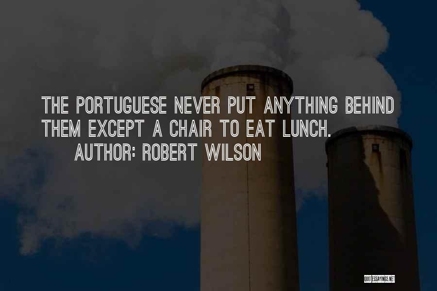 Robert Wilson Quotes: The Portuguese Never Put Anything Behind Them Except A Chair To Eat Lunch.