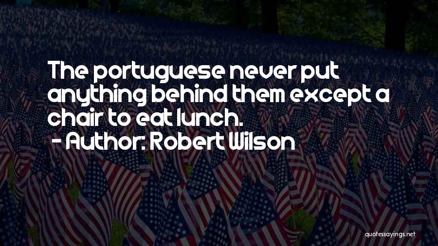 Robert Wilson Quotes: The Portuguese Never Put Anything Behind Them Except A Chair To Eat Lunch.