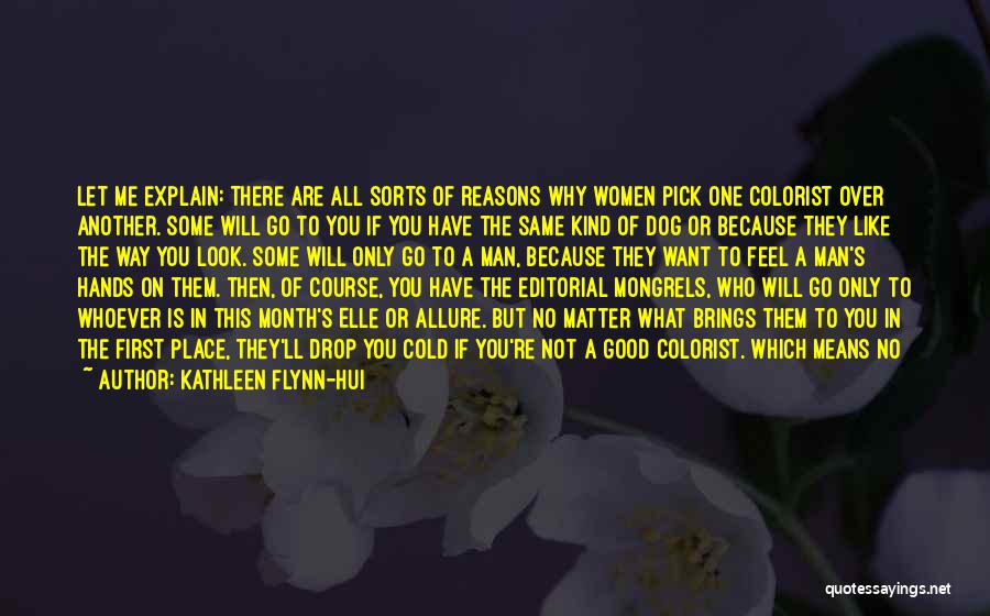 Kathleen Flynn-Hui Quotes: Let Me Explain: There Are All Sorts Of Reasons Why Women Pick One Colorist Over Another. Some Will Go To