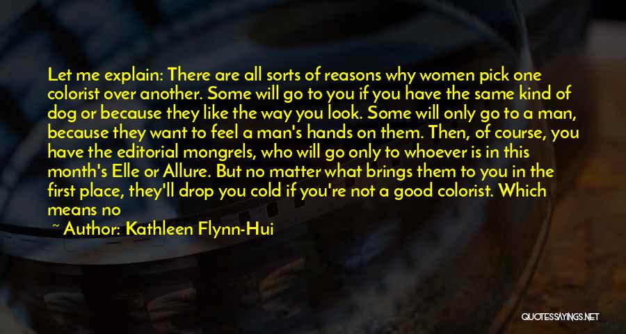 Kathleen Flynn-Hui Quotes: Let Me Explain: There Are All Sorts Of Reasons Why Women Pick One Colorist Over Another. Some Will Go To