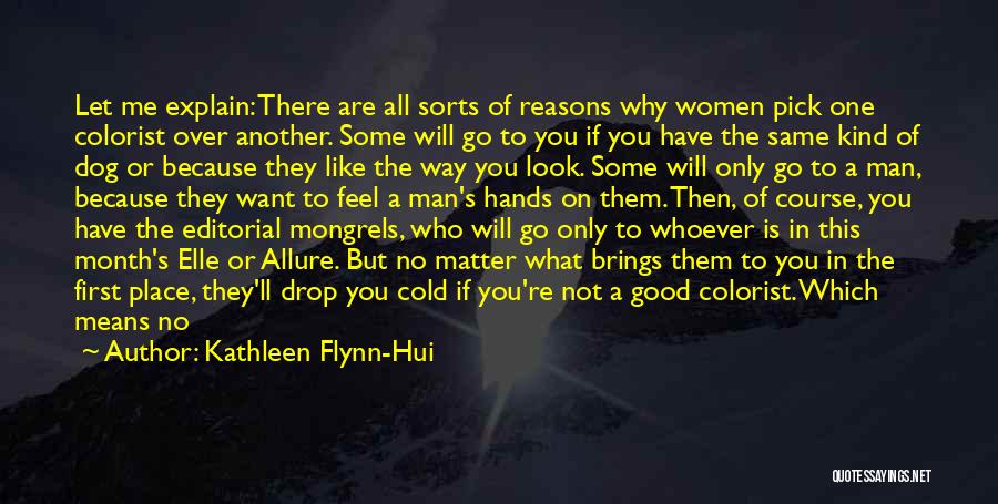 Kathleen Flynn-Hui Quotes: Let Me Explain: There Are All Sorts Of Reasons Why Women Pick One Colorist Over Another. Some Will Go To