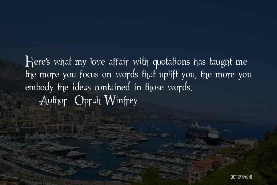 Oprah Winfrey Quotes: Here's What My Love Affair With Quotations Has Taught Me: The More You Focus On Words That Uplift You, The