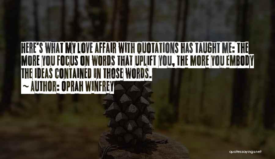 Oprah Winfrey Quotes: Here's What My Love Affair With Quotations Has Taught Me: The More You Focus On Words That Uplift You, The
