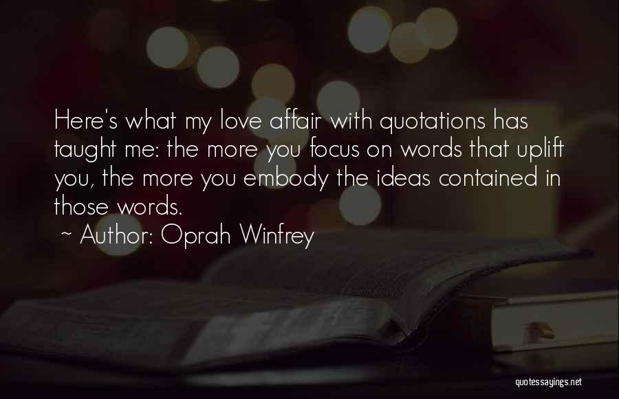 Oprah Winfrey Quotes: Here's What My Love Affair With Quotations Has Taught Me: The More You Focus On Words That Uplift You, The