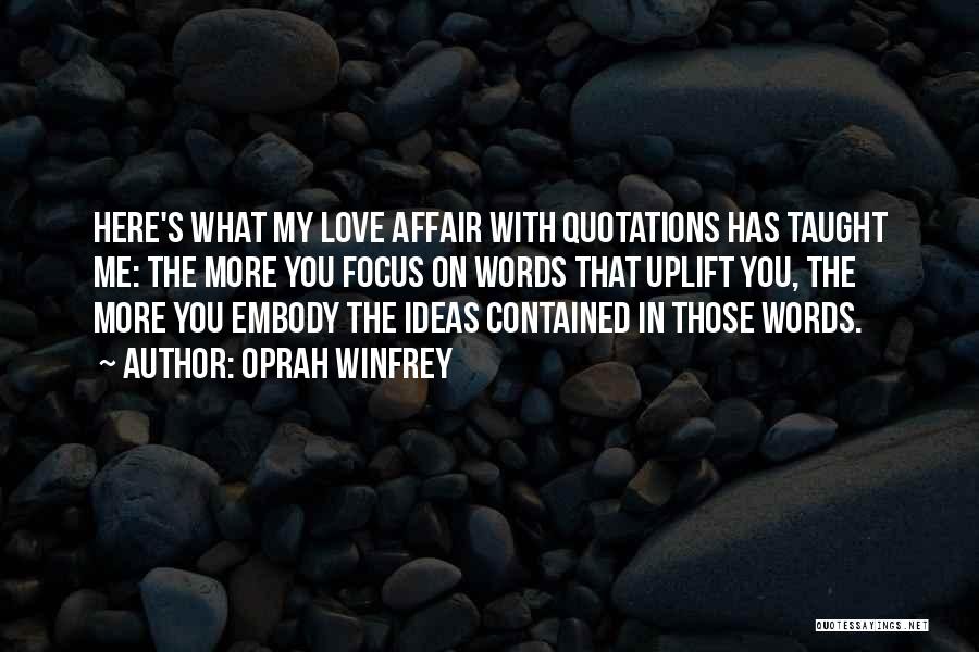 Oprah Winfrey Quotes: Here's What My Love Affair With Quotations Has Taught Me: The More You Focus On Words That Uplift You, The