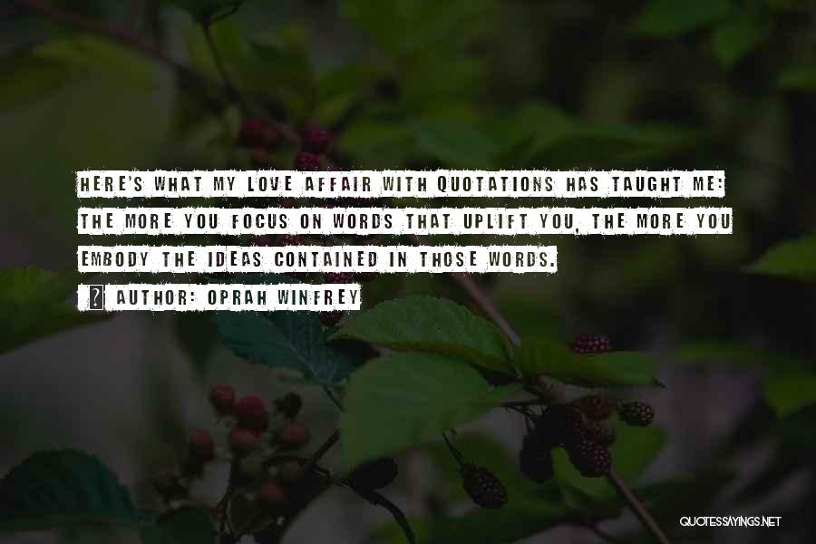 Oprah Winfrey Quotes: Here's What My Love Affair With Quotations Has Taught Me: The More You Focus On Words That Uplift You, The