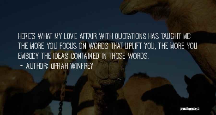 Oprah Winfrey Quotes: Here's What My Love Affair With Quotations Has Taught Me: The More You Focus On Words That Uplift You, The
