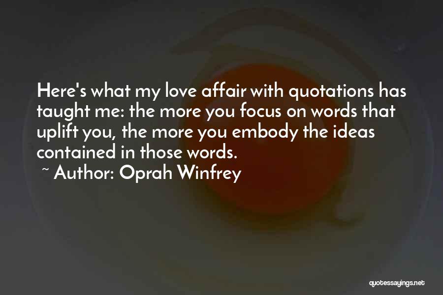 Oprah Winfrey Quotes: Here's What My Love Affair With Quotations Has Taught Me: The More You Focus On Words That Uplift You, The