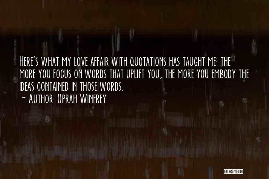 Oprah Winfrey Quotes: Here's What My Love Affair With Quotations Has Taught Me: The More You Focus On Words That Uplift You, The