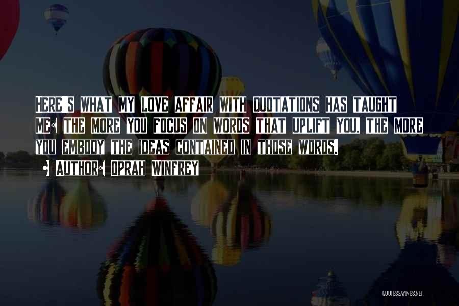 Oprah Winfrey Quotes: Here's What My Love Affair With Quotations Has Taught Me: The More You Focus On Words That Uplift You, The