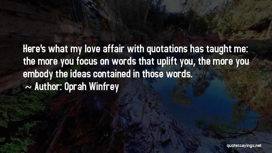 Oprah Winfrey Quotes: Here's What My Love Affair With Quotations Has Taught Me: The More You Focus On Words That Uplift You, The