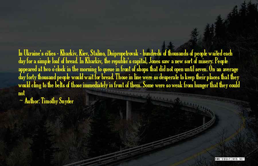 Timothy Snyder Quotes: In Ukraine's Cities - Kharkiv, Kiev, Stalino, Dnipropetrovsk - Hundreds Of Thousands Of People Waited Each Day For A Simple