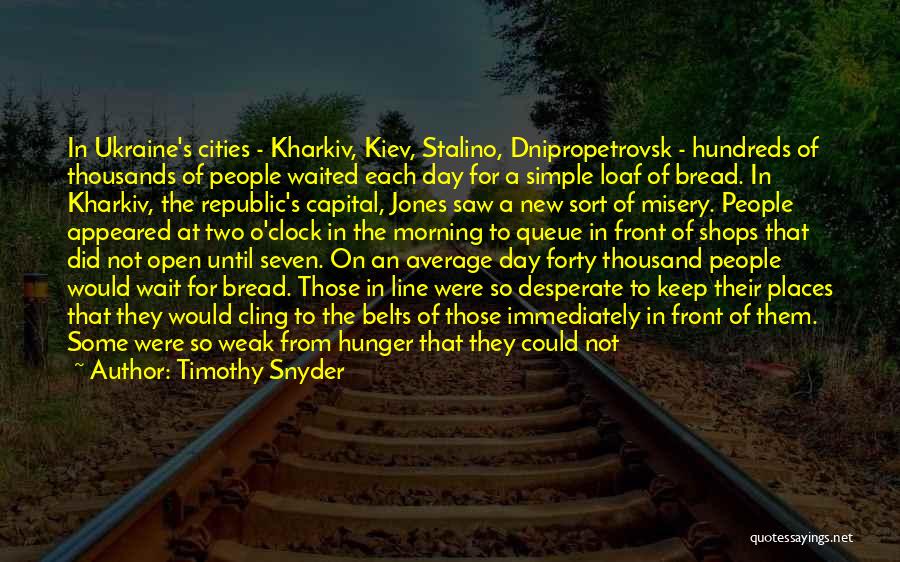 Timothy Snyder Quotes: In Ukraine's Cities - Kharkiv, Kiev, Stalino, Dnipropetrovsk - Hundreds Of Thousands Of People Waited Each Day For A Simple