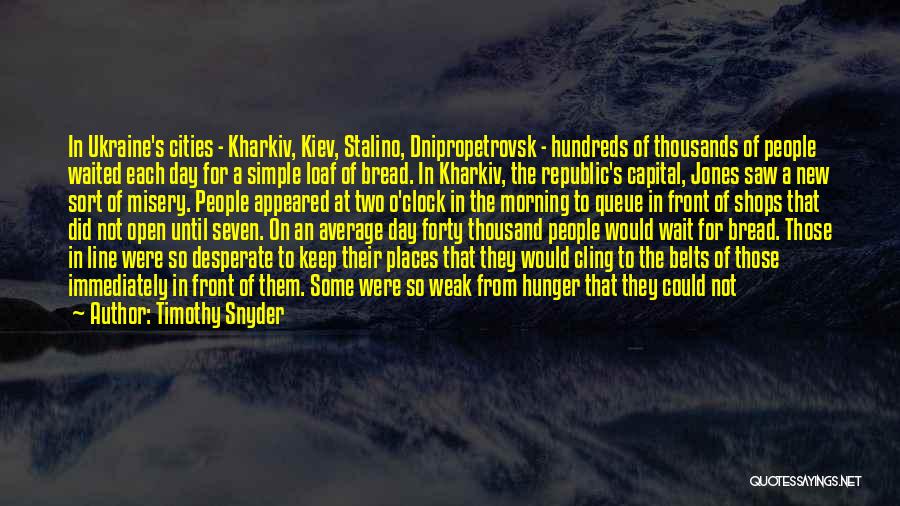 Timothy Snyder Quotes: In Ukraine's Cities - Kharkiv, Kiev, Stalino, Dnipropetrovsk - Hundreds Of Thousands Of People Waited Each Day For A Simple