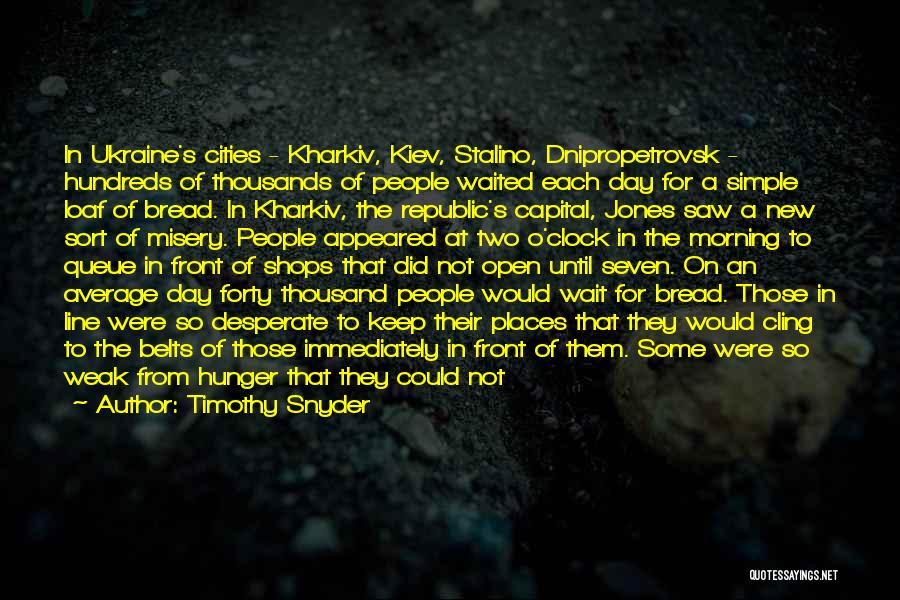 Timothy Snyder Quotes: In Ukraine's Cities - Kharkiv, Kiev, Stalino, Dnipropetrovsk - Hundreds Of Thousands Of People Waited Each Day For A Simple