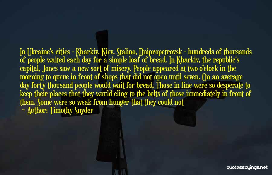 Timothy Snyder Quotes: In Ukraine's Cities - Kharkiv, Kiev, Stalino, Dnipropetrovsk - Hundreds Of Thousands Of People Waited Each Day For A Simple