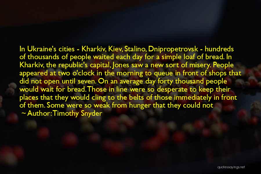 Timothy Snyder Quotes: In Ukraine's Cities - Kharkiv, Kiev, Stalino, Dnipropetrovsk - Hundreds Of Thousands Of People Waited Each Day For A Simple