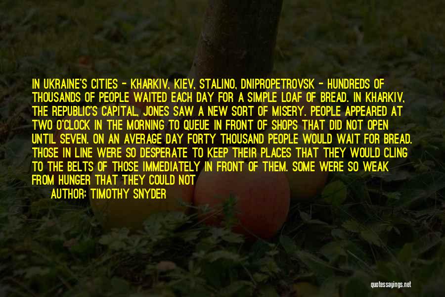Timothy Snyder Quotes: In Ukraine's Cities - Kharkiv, Kiev, Stalino, Dnipropetrovsk - Hundreds Of Thousands Of People Waited Each Day For A Simple