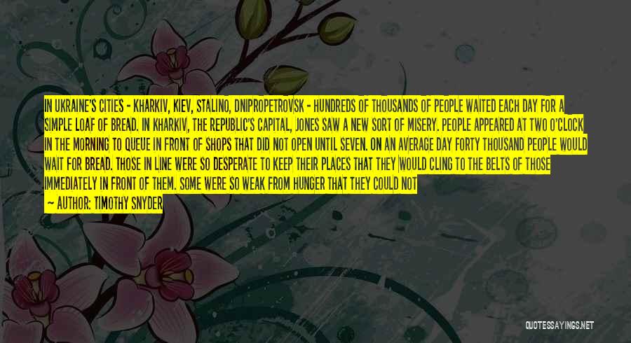 Timothy Snyder Quotes: In Ukraine's Cities - Kharkiv, Kiev, Stalino, Dnipropetrovsk - Hundreds Of Thousands Of People Waited Each Day For A Simple