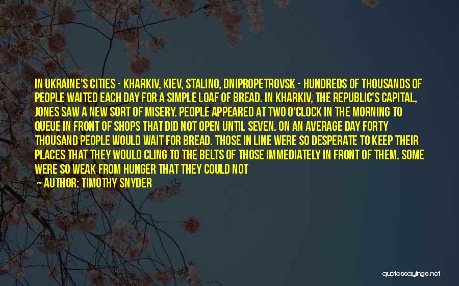 Timothy Snyder Quotes: In Ukraine's Cities - Kharkiv, Kiev, Stalino, Dnipropetrovsk - Hundreds Of Thousands Of People Waited Each Day For A Simple