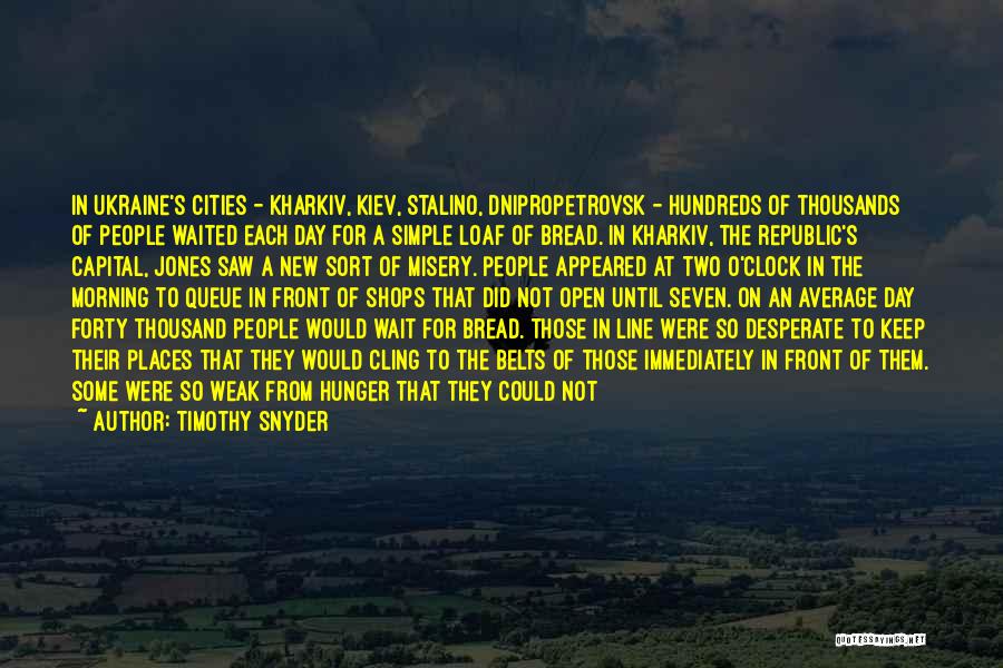 Timothy Snyder Quotes: In Ukraine's Cities - Kharkiv, Kiev, Stalino, Dnipropetrovsk - Hundreds Of Thousands Of People Waited Each Day For A Simple