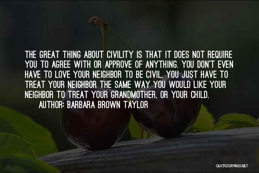 Barbara Brown Taylor Quotes: The Great Thing About Civility Is That It Does Not Require You To Agree With Or Approve Of Anything. You