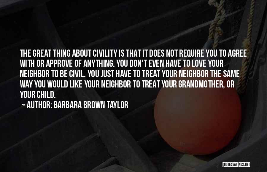 Barbara Brown Taylor Quotes: The Great Thing About Civility Is That It Does Not Require You To Agree With Or Approve Of Anything. You