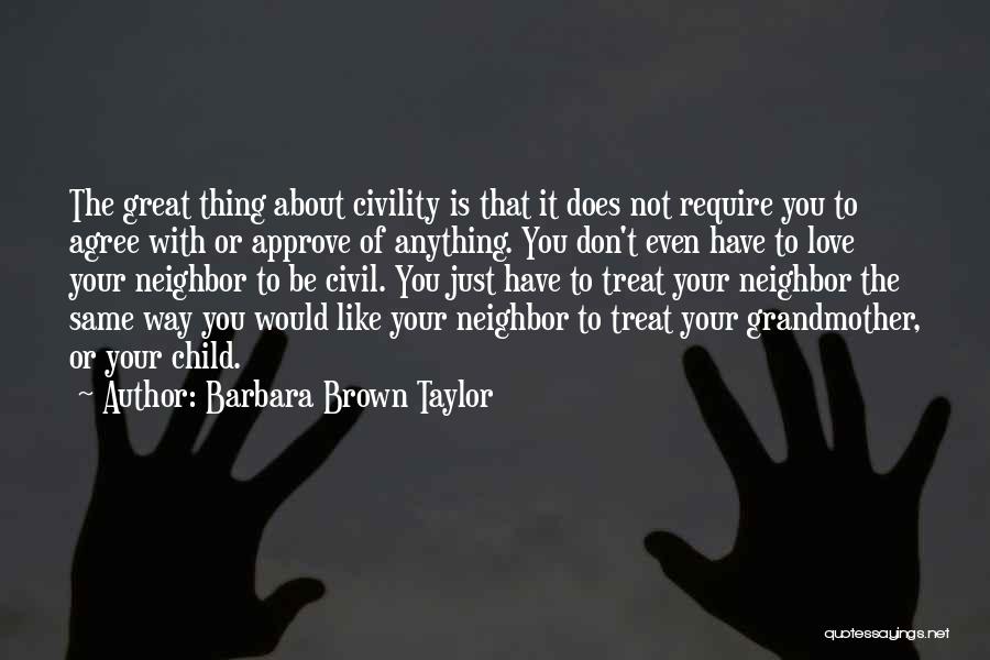 Barbara Brown Taylor Quotes: The Great Thing About Civility Is That It Does Not Require You To Agree With Or Approve Of Anything. You