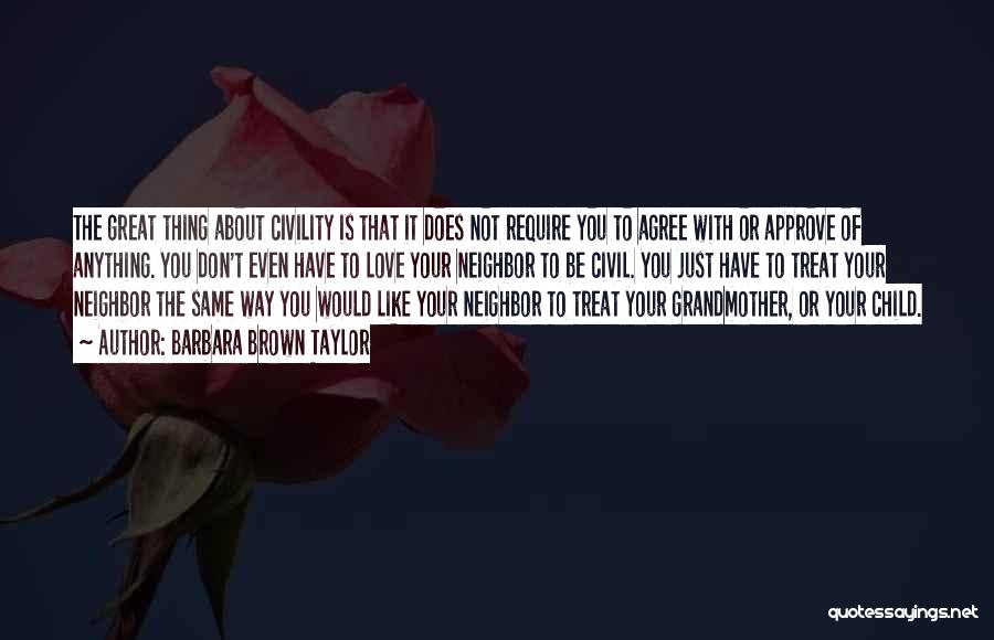 Barbara Brown Taylor Quotes: The Great Thing About Civility Is That It Does Not Require You To Agree With Or Approve Of Anything. You