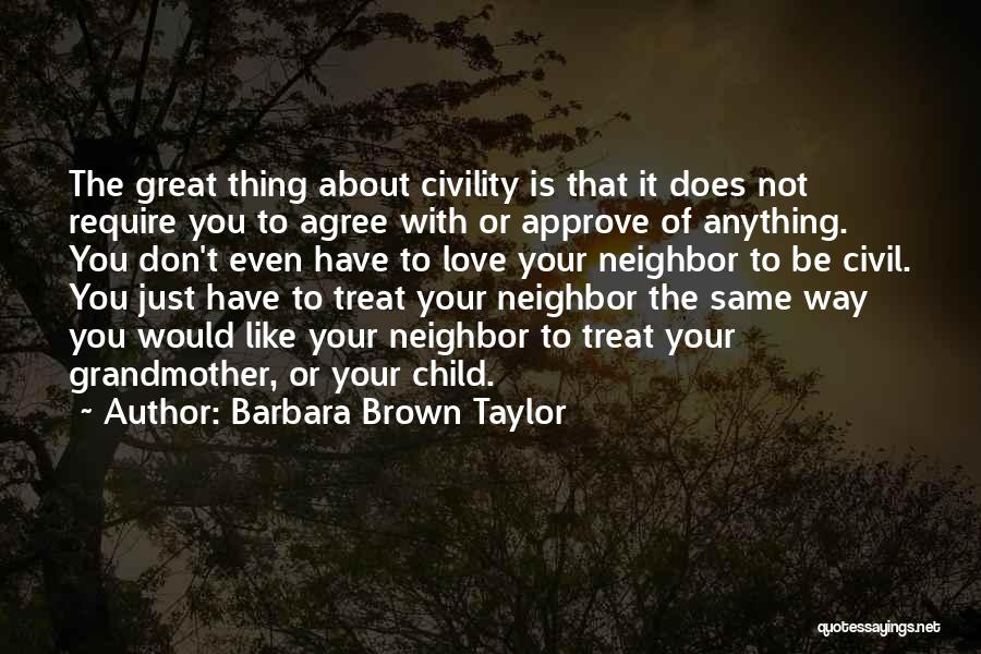 Barbara Brown Taylor Quotes: The Great Thing About Civility Is That It Does Not Require You To Agree With Or Approve Of Anything. You