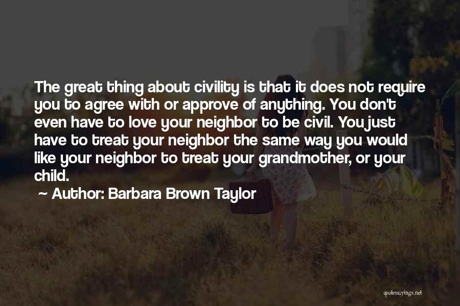 Barbara Brown Taylor Quotes: The Great Thing About Civility Is That It Does Not Require You To Agree With Or Approve Of Anything. You